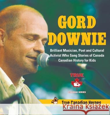 Gord Downie - Brilliant Musician, Poet and Cultural Activist Who Sang Stories of Canada Canadian History for Kids True Canadian Heroes Professor Beaver 9780228235965 Professor Beaver