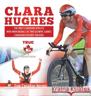 Clara Hughes - The Only Canadian Athlete Who Won Medals at Two Olympic Games Canadian History for Kids True Canadian Heroes Professor Beaver 9780228236016 Professor Beaver
