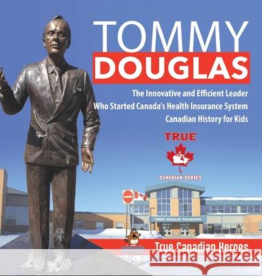 Tommy Douglas - The Innovative and Efficient Leader Who Started Canada's Health Insurance System Canadian History for Kids True Canadian Heroes Professor Beaver 9780228236023 Professor Beaver