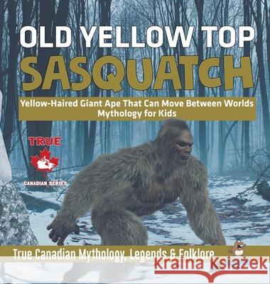 Old Yellow Top / Sasquatch - Yellow-Haired Giant Ape That Can Move Between Worlds Mythology for Kids True Canadian Mythology, Legends & Folklore Professor Beaver 9780228236085
