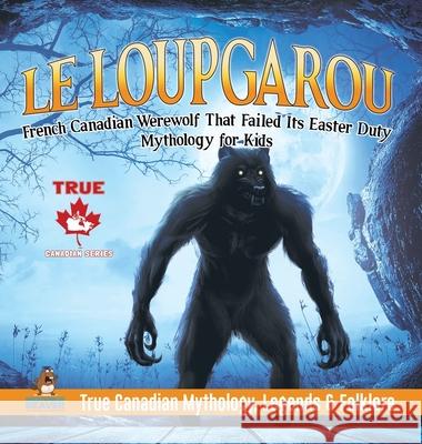 Le Loup Garou - French Canadian Werewolf That Failed Its Easter Duty Mythology for Kids True Canadian Mythology, Legends & Folklore Professor Beaver 9780228236108