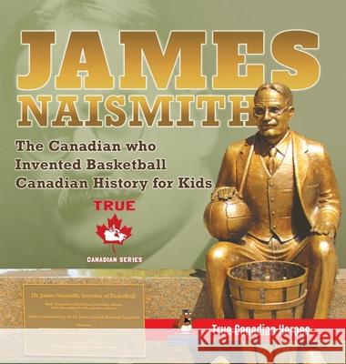 James Naismith - The Canadian who Invented Basketball Canadian History for Kids True Canadian Heroes - True Canadian Heroes Edition Professor Beaver 9780228236146