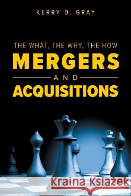 The What, The Why, The How - Mergers and Acquisitions Gray, Kerry D. 9780228801009 Tellwell Talent