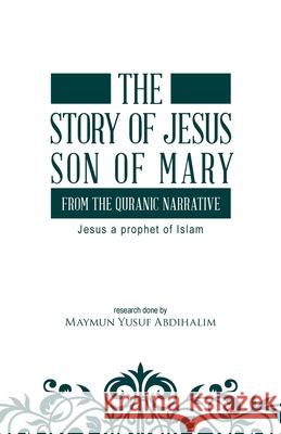 The story of Jesus son of Mary, from the Quranic narrative: Jesus a prophet of islam Maymun Yusuf Abdihalim 9780228801924 Tellwell Talent