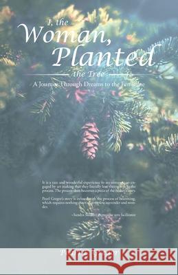 I, the Woman, Planted the Tree: A Journey Through Dreams to the Feminine Pearl E. Gregor 9780228802297 Tellwell Talent