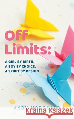 Off Limits: A Girl By Birth, A Boy By Choice, A Spirit By Design McDonald, Andy 9780228803225 Tellwell Talent