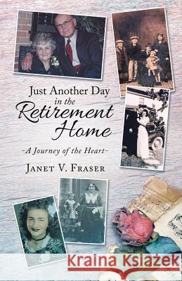 Just Another Day in the Retirement Home: A Journey of the Heart Janet V. Fraser 9780228803546 Tellwell Talent