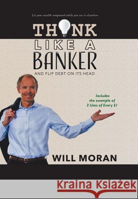 Think Like a Banker: And Flip Debt on Its Head Will Moran 9780228804352 Tellwell Talent