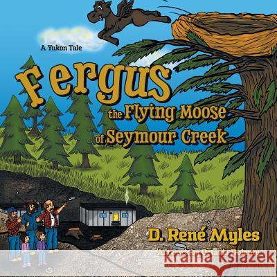 Fergus the Flying Moose of Seymour Creek: A Yukon Tale D. Rene Myles 9780228805014 Tellwell Talent