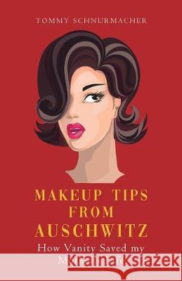 Makeup Tips from Auschwitz: How Vanity Saved my Mother's Life Tommy Schnurmacher   9780228805151 Tellwell Talent