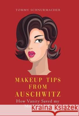 Makeup Tips from Auschwitz: How Vanity Saved my Mother's Life Tommy Schnurmacher 9780228805168 Tellwell Talent