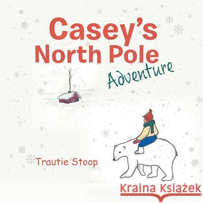 Casey's North Pole Adventure Trautie Stoop 9780228805687