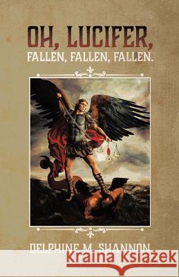 Oh, Lucifer,: Fallen, Fallen, Fallen Delphine M. Shannon 9780228806127 Tellwell Talent