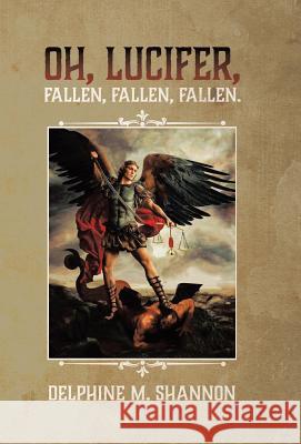 Oh, Lucifer,: Fallen, Fallen, Fallen Delphine M. Shannon 9780228806134 Tellwell Talent