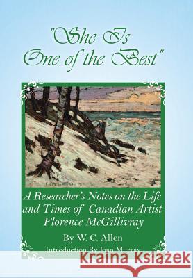 She Is One of the Best: A Researcher's Notes on the Life and Times of Canadian Artist Florence McGillivray W C Allen   9780228806837 Tellwell Talent