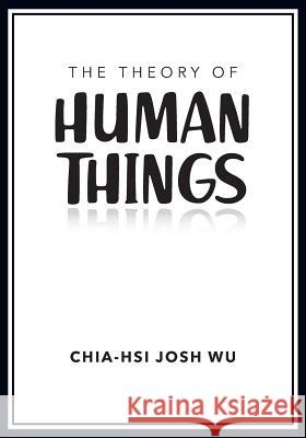 The Theory of Human Things Chia-Hsi Josh Wu 9780228807544 Tellwell Talent