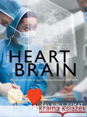 From the Heart to the Brain: My Collected Works in Medical Science Research (2016-2018) Alain L. Fymat 9780228809104 Tellwell Talent