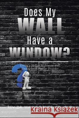 Does My Wall Have A Window?: Living a Hellish Nightmare with Undiagnosed Bipolar Disorder Driver CD, Wayne 9780228809296 Tellwell Talent