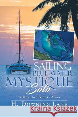 Sailing Blue Water Mystique Solo: Sailing The Exumas Alone H Downing Lane   9780228809784 Tellwell Talent