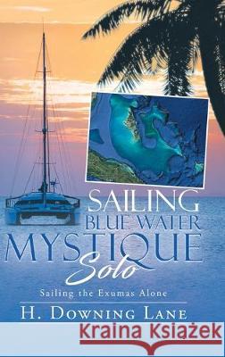 Sailing Blue Water Mystique Solo: Sailing The Exumas Alone H Downing Lane   9780228809791 Tellwell Talent