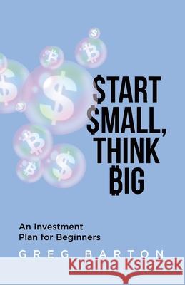 Start Small, Think Big: An Investment Plan For Beginners Greg Barton 9780228810766