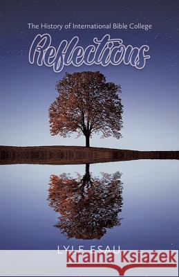 Reflections: The History of International Bible College Lyle Esau 9780228812333