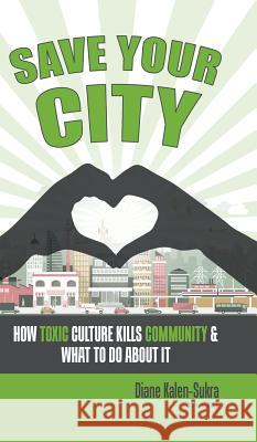 Save Your City: How Toxic Culture Kills Community & What to Do About It Diane Kalen-Sukra 9780228812722
