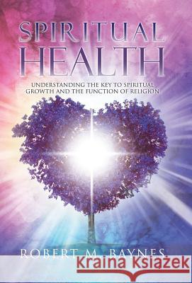 Spiritual Health: Understanding the Key to Spiritual Growth and the Function of Religion Robert M. Baynes 9780228813095 Tellwell Talent