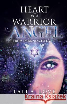 Heart of a Warrior Angel: From Darkness to Light Lali a. Love 9780228813507