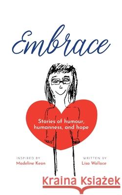 Embrace: Stories of humour, humanness and hope (Inspired by Madeline Kean) Lisa Wallace 9780228814580 Tellwell Talent