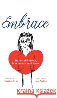 Embrace: Stories of humour, humanness and hope (Inspired by Madeline Kean) Lisa Wallace 9780228814597 Tellwell Talent