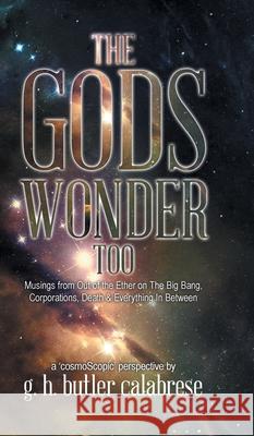 The Gods Wonder Too: Musings From Out of the Ether G. H. Butler Calabrese 9780228814726 Tellwell Talent