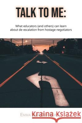 Talk to Me: What educators (and others) can learn about de-escalation from hostage negotiators Emma Va 9780228815693 Tellwell Talent