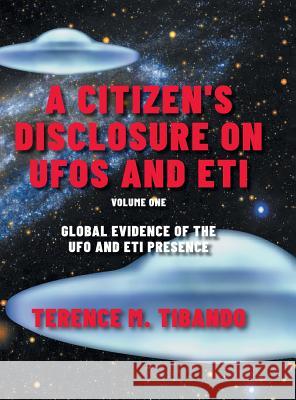 A Citizen's Disclosure on UFOs and ETI: Global Evidence of the UFO and ETI Presence (Volume 1) Terence M. Tibando 9780228816041 Tellwell Talent