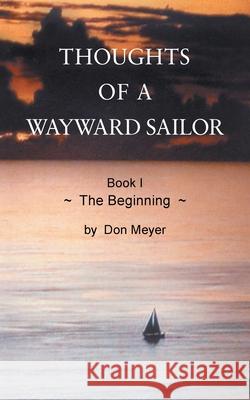 Thoughts of a Wayward Sailor: Book I The Beginning Don Meyer 9780228816539