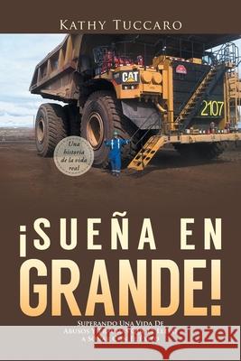 ¡Sueña en Grande!: Superando Una Vida De Abusos Y Traumas Que Le Llevó a Soñar Con El Éxito Tuccaro, Kathy 9780228818830 Kathy Tuccaro