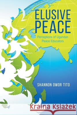 Elusive Peace: Perceptions of Ugandan Peace Educators Shannon Owor Tito 9780228819271 Tellwell Talent