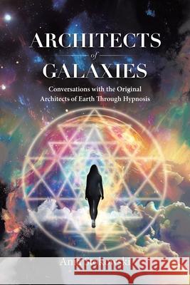 Architects of Galaxies: Conversations with the Original Architects of Earth Through Hypnosis Ania Stokowski 9780228820390