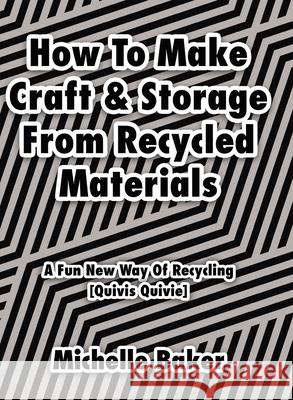 How to Make Craft & Storage From Recycled Materials: A Fun New Way of Recycling Michelle Baker 9780228820444 Tellwell Talent