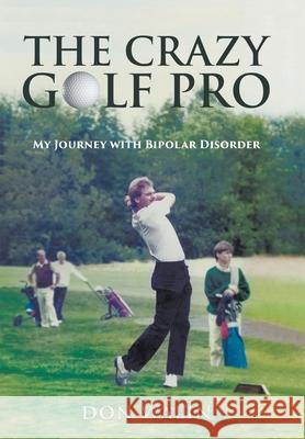 The Crazy Golf Pro: My Journey with Bipolar Disorder Don Walin 9780228820864 Tellwell Talent