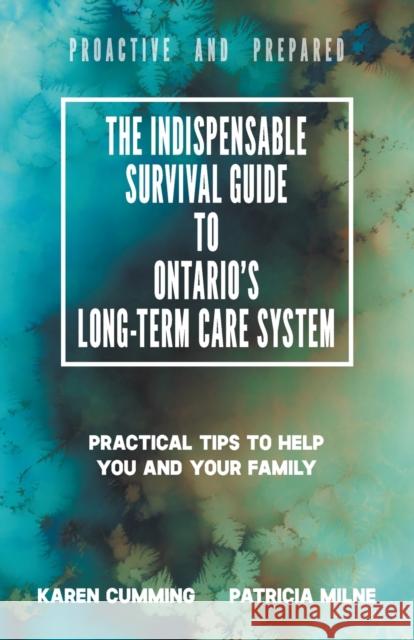The Indispensable Survival Guide to Ontario's Long-Term Care System: Practical tips to help you and your family be proactive and prepared Karen Cumming Patricia Milne 9780228820918 Tellwell Talent