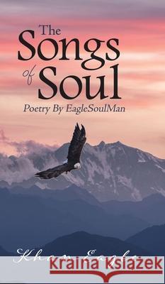 The Songs of Soul: Poetry By EagleSoulMan Khan Eagle 9780228821762 Tellwell Talent