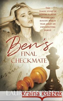 Ben's Final Checkmate: The Tragic Story of Mental Illness, Murder and Suicide Which Tear Apart an Unsuspecting Family Sandor, Laura 9780228822028