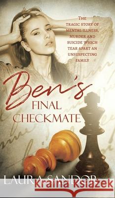 Ben's Final Checkmate: The Tragic Story of Mental Illness, Murder and Suicide Which Tear Apart an Unsuspecting Family Sandor, Laura 9780228822035
