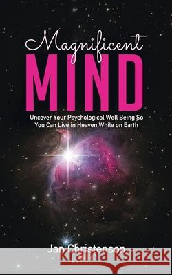 Magnificent Mind: Uncover Your Psychological Well Being So You Can Live in Heaven While on Earth Jan Christenson 9780228822059