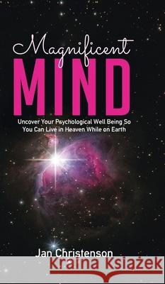 Magnificent Mind: Uncover Your Psychological Well Being So You Can Live in Heaven While on Earth Jan Christenson 9780228822066