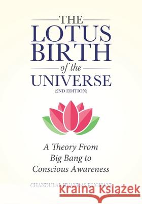The Lotus Birth of the Universe (2nd Edition): A Theory From Big Bang to Conscious Awareness Chandulal Jivandas Rughani 9780228822363 Tellwell Talent