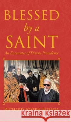 Blessed by a Saint: An Encounter of Divine Providence Richard Joseph Bosada 9780228823209 Tellwell Talent