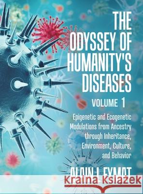 The Odyssey of Humanity's Diseases Volume 1: Epigenetic and Ecogenetic Modulations from Ancestry through Inheritance, Environment, Culture, and Behavi Alain L. Fymat 9780228823858 Tellwell Talent