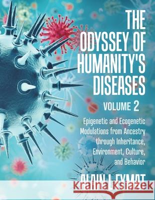 The Odyssey of Humanity's Diseases Volume 2: Epigenetic and Ecogenetic Modulations from Ancestry through Inheritance, Environment, Culture, and Behavi Alain L. Fymat 9780228823865 Tellwell Talent